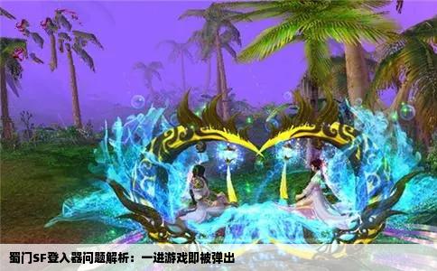 蜀门SF登入器问题解析：一进游戏即被弹出